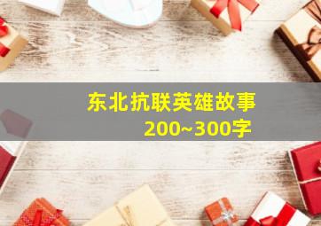 东北抗联英雄故事 200~300字